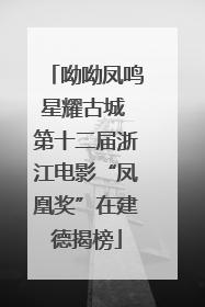 呦呦凤鸣星耀古城 第十二届浙江电影“凤凰奖”在建德揭榜